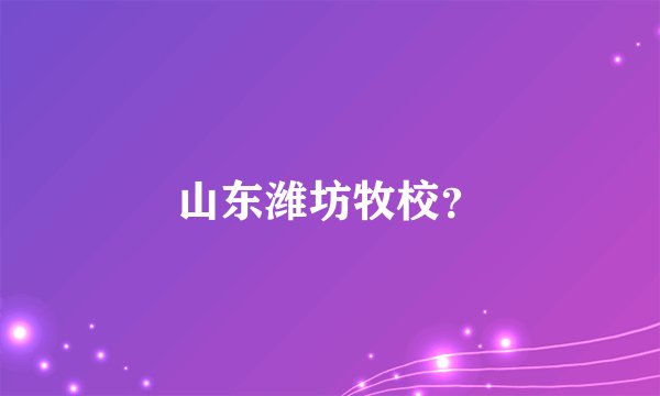 山东潍坊牧校？