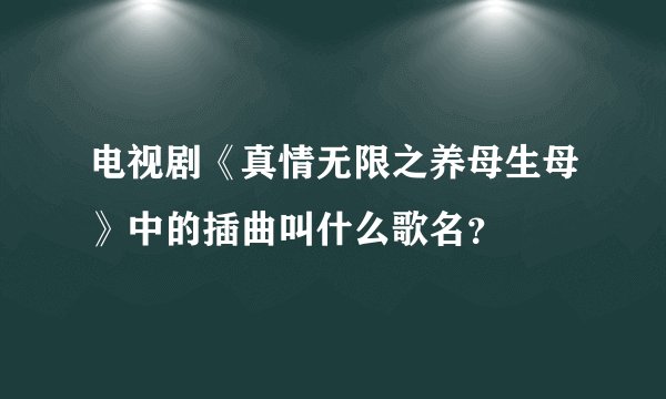 电视剧《真情无限之养母生母》中的插曲叫什么歌名？