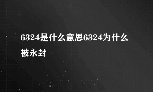 6324是什么意思6324为什么被永封
