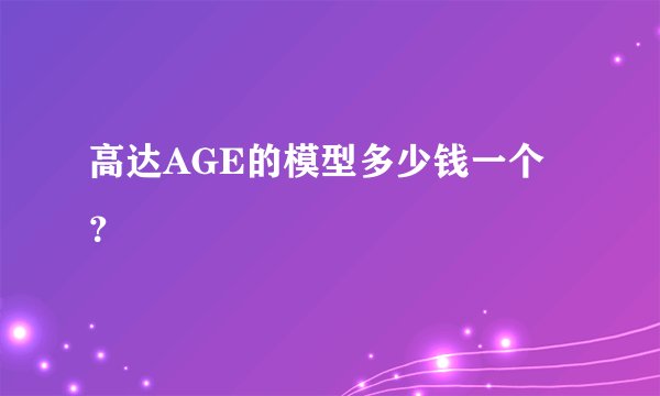 高达AGE的模型多少钱一个？