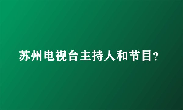 苏州电视台主持人和节目?