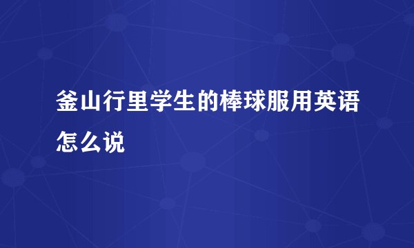 釜山行里学生的棒球服用英语怎么说