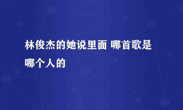 林俊杰的她说里面 哪首歌是哪个人的