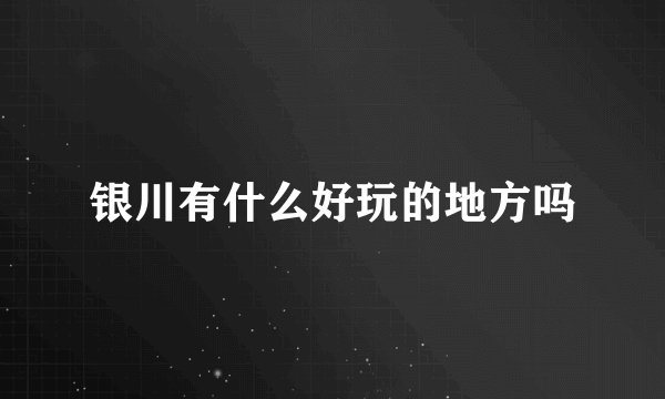 银川有什么好玩的地方吗