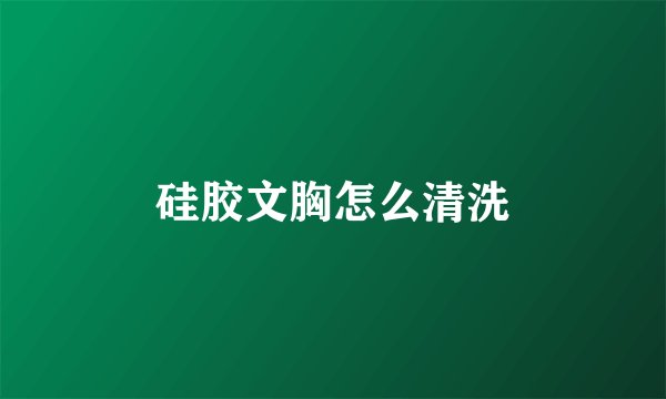 硅胶文胸怎么清洗