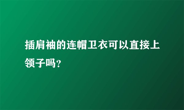 插肩袖的连帽卫衣可以直接上领子吗？