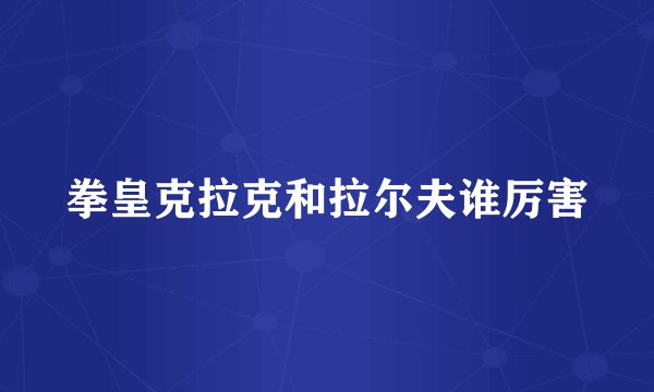 拳皇克拉克和拉尔夫谁厉害