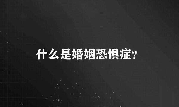 什么是婚姻恐惧症?