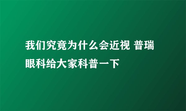 我们究竟为什么会近视 普瑞眼科给大家科普一下