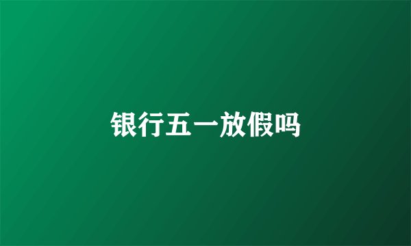 银行五一放假吗