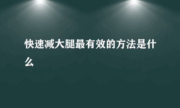 快速减大腿最有效的方法是什么