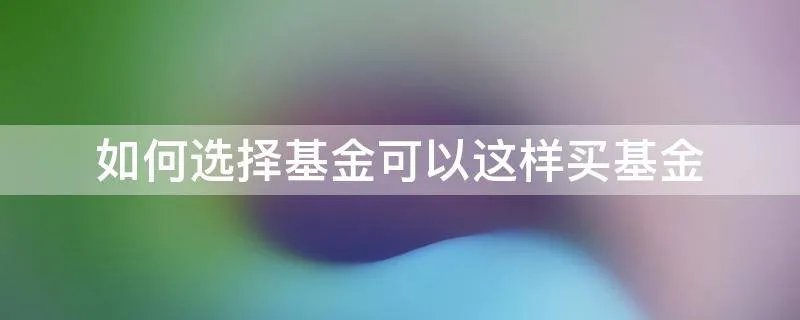 如何选择基金可以这样买基金