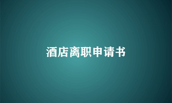 酒店离职申请书