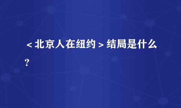＜北京人在纽约＞结局是什么？