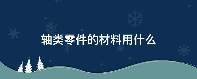 轴类零件的材料用什么