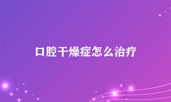 口腔干燥症怎么治疗