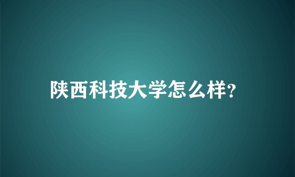 陕西科技大学怎么样？