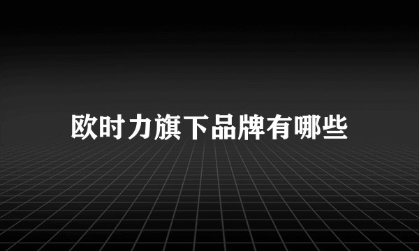 欧时力旗下品牌有哪些