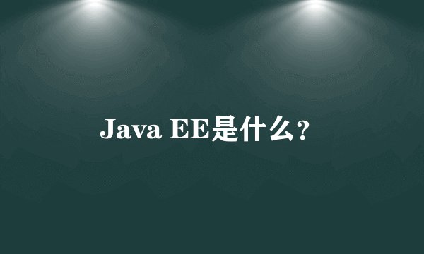 Java EE是什么？