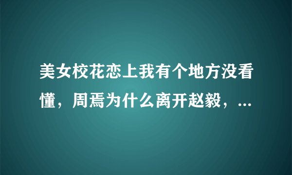 美女校花恋上我有个地方没看懂，周焉为什么离开赵毅，还跟他道歉，求解