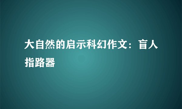 大自然的启示科幻作文：盲人指路器
