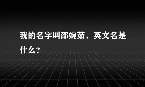 我的名字叫邵婉茹，英文名是什么？