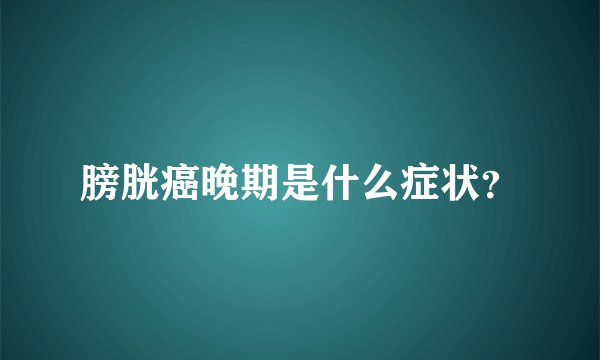 膀胱癌晚期是什么症状？