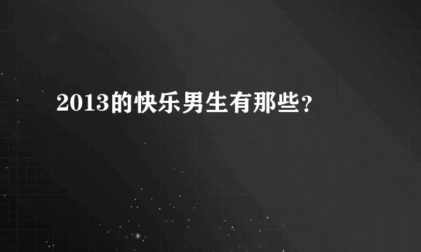 2013的快乐男生有那些？