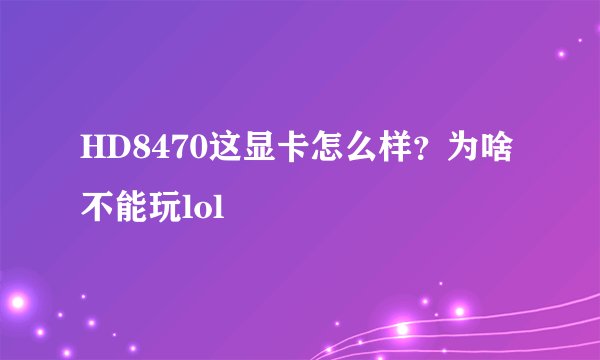 HD8470这显卡怎么样？为啥不能玩lol