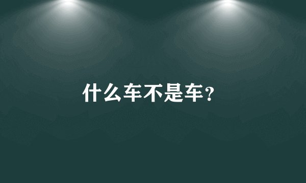 什么车不是车？