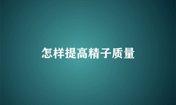 怎样提高精子质量