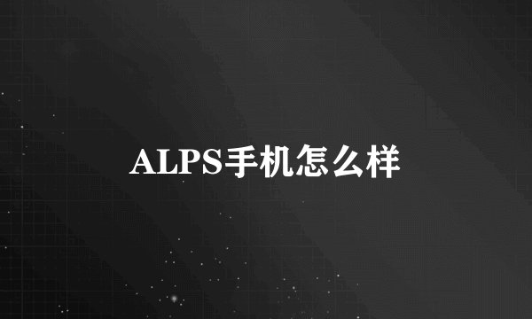 ALPS手机怎么样