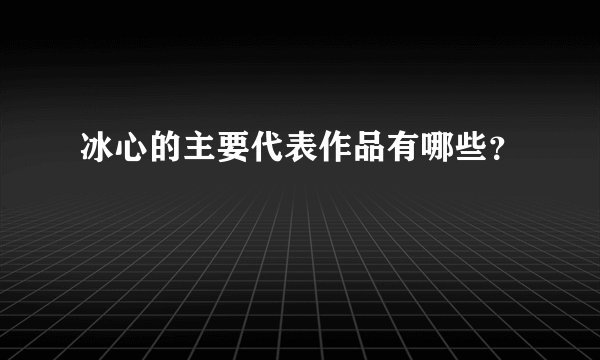 冰心的主要代表作品有哪些？