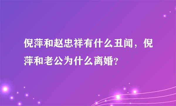 倪萍和赵忠祥有什么丑闻，倪萍和老公为什么离婚？