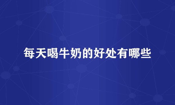 每天喝牛奶的好处有哪些
