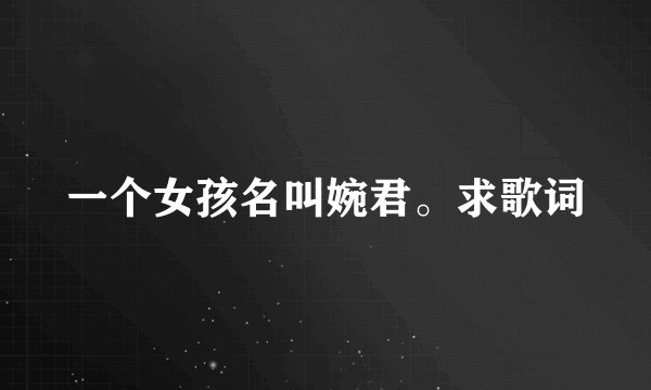 一个女孩名叫婉君。求歌词