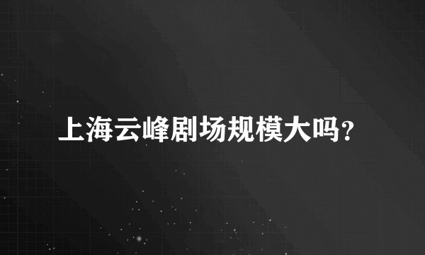 上海云峰剧场规模大吗？