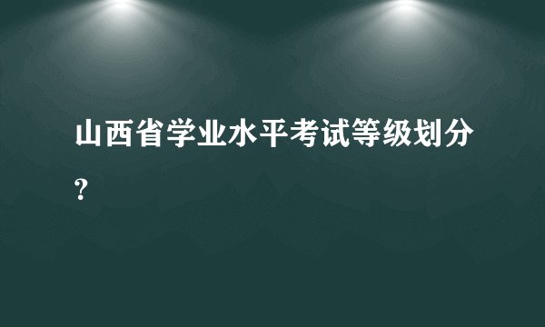 山西省学业水平考试等级划分？