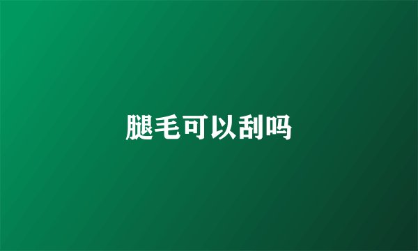 腿毛可以刮吗