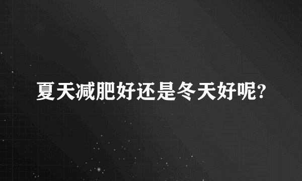 夏天减肥好还是冬天好呢?