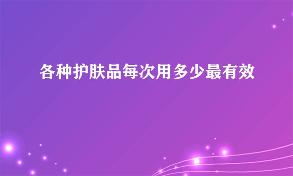 各种护肤品每次用多少最有效
