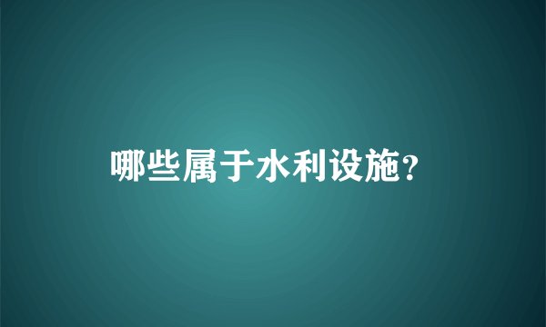 哪些属于水利设施？