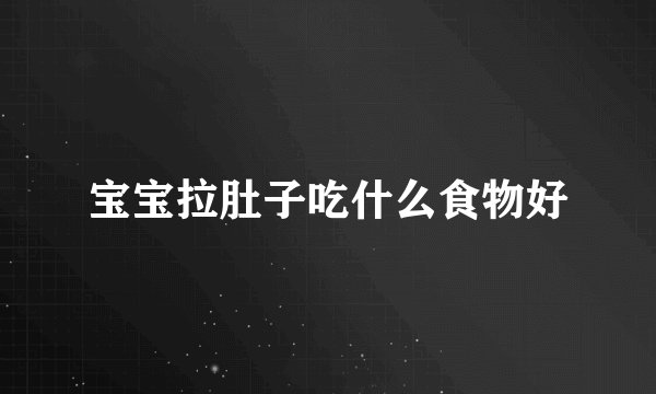 宝宝拉肚子吃什么食物好