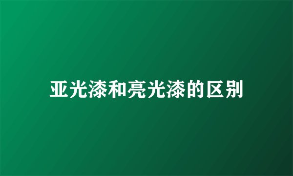 亚光漆和亮光漆的区别