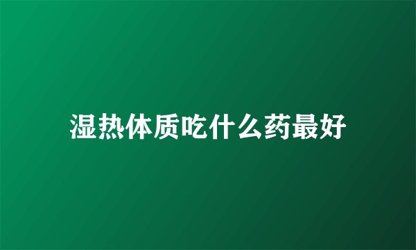 湿热体质吃什么药最好