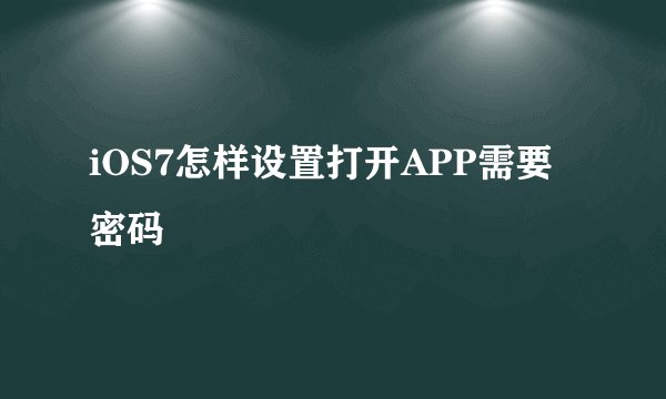 iOS7怎样设置打开APP需要密码