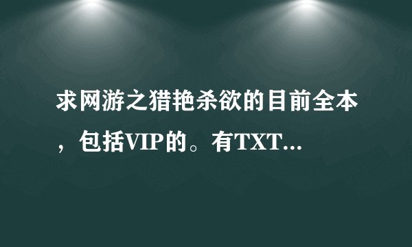 求网游之猎艳杀欲的目前全本,包括VIP的。有TXT得最好,高分悬赏