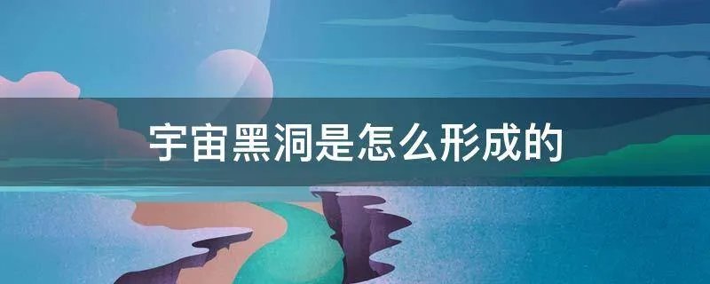 宇宙黑洞是怎么形成的