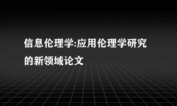 信息伦理学:应用伦理学研究的新领域论文