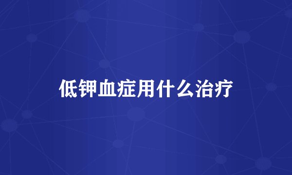 低钾血症用什么治疗